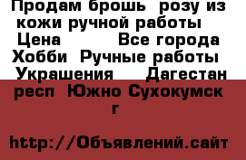 Продам брошь- розу из кожи ручной работы. › Цена ­ 900 - Все города Хобби. Ручные работы » Украшения   . Дагестан респ.,Южно-Сухокумск г.